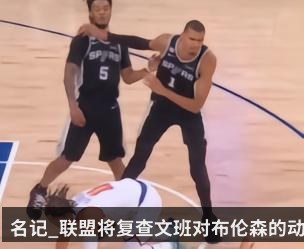 名记_联盟将复查文班对布伦森的动作_以确定是否追加处罚